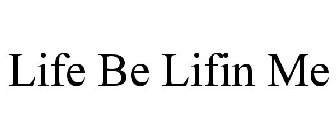 LIFE BE LIFIN ME