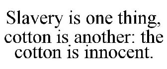 SLAVERY IS ONE THING, COTTON IS ANOTHER: THE COTTON IS INNOCENT.