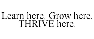 LEARN HERE. GROW HERE. THRIVE HERE.