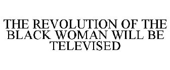 THE REVOLUTION OF THE BLACK WOMAN WILL BE TELEVISED