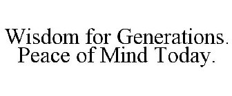 WISDOM FOR GENERATIONS. PEACE OF MIND TODAY.