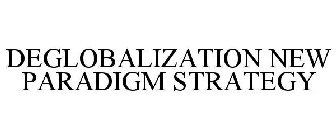 DEGLOBALIZATION NEW PARADIGM STRATEGY
