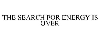 THE SEARCH FOR ENERGY IS OVER