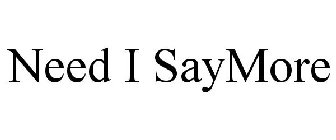NEED I SAYMORE