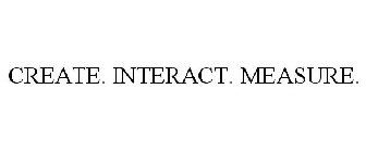 CREATE. INTERACT. MEASURE.