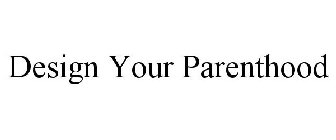 DESIGN YOUR PARENTHOOD