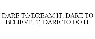 DARE TO DREAM IT, DARE TO BELIEVE IT, DARE TO DO IT