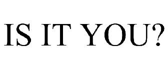 IS IT YOU?