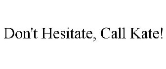 DON'T HESITATE, CALL KATE!