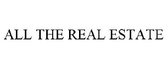 ALL THE REAL ESTATE