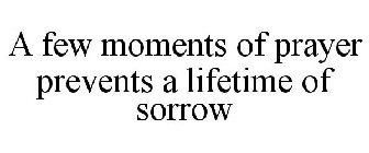 A FEW MOMENTS OF PRAYER PREVENTS A LIFETIME OF SORROW