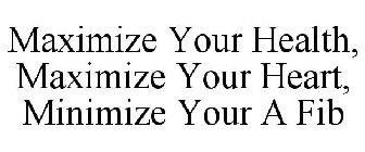 MAXIMIZE YOUR HEALTH, MAXIMIZE YOUR HEART, MINIMIZE YOUR A FIB