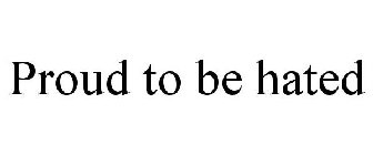 PROUD TO BE HATED