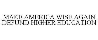 MAKE AMERICA WISE AGAIN DEFUND HIGHER EDUCATION