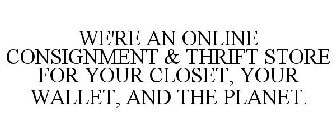 WE'RE AN ONLINE CONSIGNMENT & THRIFT STORE FOR YOUR CLOSET, YOUR WALLET, AND THE PLANET.