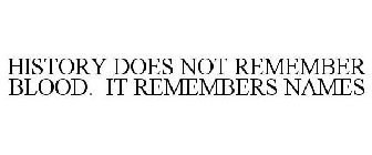HISTORY DOES NOT REMEMBER BLOOD. IT REMEMBERS NAMES