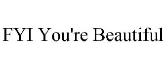 FYI YOU'RE BEAUTIFUL