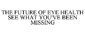 THE FUTURE OF EYE HEALTH SEE WHAT YOU'VE BEEN MISSING