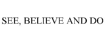 SEE, BELIEVE AND DO