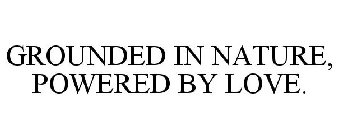 GROUNDED IN NATURE, POWERED BY LOVE.