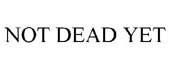 NOT DEAD YET