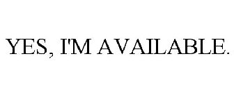 YES, I'M AVAILABLE.