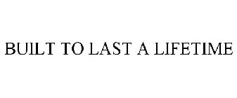 BUILT TO LAST A LIFETIME