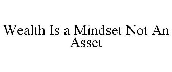 WEALTH IS A MINDSET NOT AN ASSET