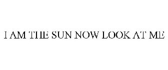 I AM THE SUN NOW LOOK AT ME