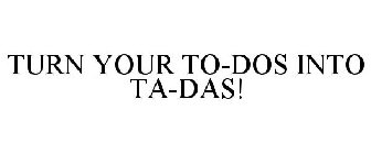 TURN YOUR TO-DOS INTO TA-DAS!