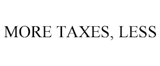 MORE TAXES, LESS