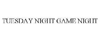 TUESDAY NIGHT GAME NIGHT