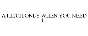 A HITCH ONLY WHEN YOU NEED IT