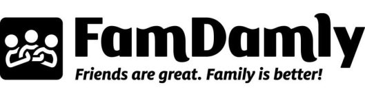 FAMDAMLY FRIENDS ARE GREAT. FAMILY IS BETTER!