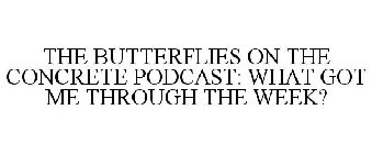 THE BUTTERFLIES ON THE CONCRETE PODCAST: WHAT GOT ME THROUGH THE WEEK?