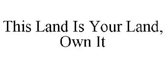THIS LAND IS YOUR LAND, OWN IT