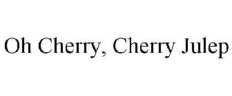 OH CHERRY, CHERRY JULEP