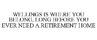 WELLINGS IS WHERE YOU BELONG, LONG BEFORE YOU EVER NEED A RETIREMENT HOME