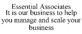 ESSENTIAL ASSOCIATES IT IS OUR BUSINESS TO HELP YOU MANAGE AND SCALE YOUR BUSINESS