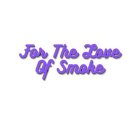 FOR THE LOVE OF SMOKE