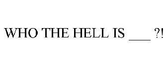 WHO THE HELL IS ___ ?!
