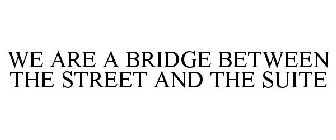 WE ARE A BRIDGE BETWEEN THE STREET AND THE SUITE