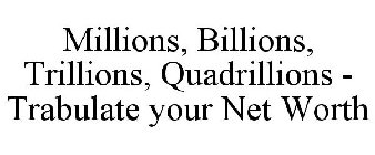 MILLIONS, BILLIONS, TRILLIONS, QUADRILLIONS - TRABULATE YOUR NET WORTH