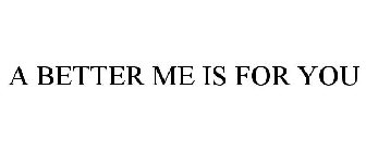 A BETTER ME IS FOR YOU