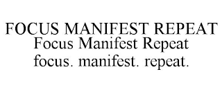 FOCUS MANIFEST REPEAT FOCUS MANIFEST REPEAT FOCUS. MANIFEST. REPEAT.