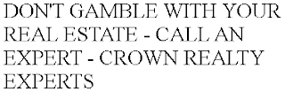 DON'T GAMBLE WITH YOUR REAL ESTATE - CALL AN EXPERT - CROWN REALTY EXPERTS