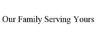 OUR FAMILY SERVING YOURS