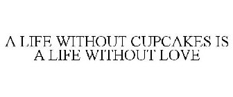 A LIFE WITHOUT CUPCAKES IS A LIFE WITHOUT LOVE
