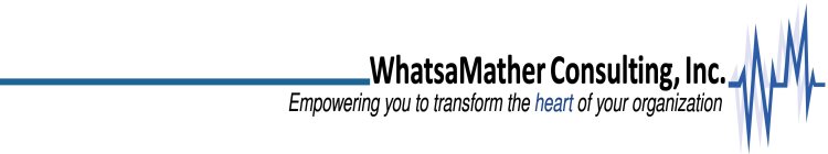 WHATSAMATHER CONSULTING, INC. EMPOWERING YOU TO TRANSFORM THE HEART OF YOUR ORGANIZATION WM