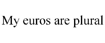 MY EUROS ARE PLURAL